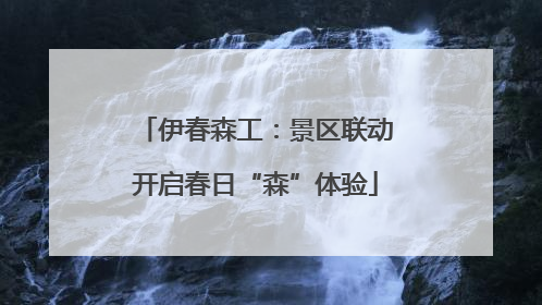 伊春森工：景区联动开启春日“森”体验