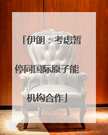 伊朗：考虑暂停同国际原子能机构合作