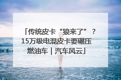 传统皮卡“狼来了”?15万级电混皮卡要碾压燃油车|汽车风云