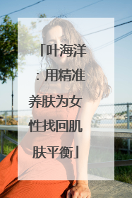 叶海洋：用精准养肤为女性找回肌肤平衡
