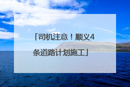 司机注意！顺义4条道路计划施工