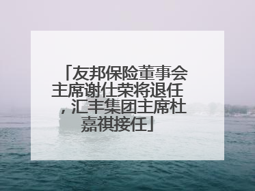 友邦保险董事会主席谢仕荣将退任，汇丰集团主席杜嘉祺接任