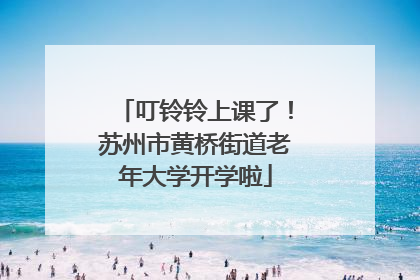 叮铃铃上课了！苏州市黄桥街道老年大学开学啦