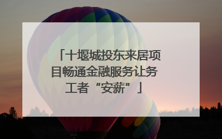 十堰城投东来居项目畅通金融服务让务工者“安薪”