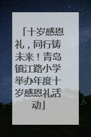 十岁感恩礼，同行铸未来！青岛镇江路小学举办年度十岁感恩礼活动