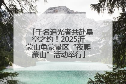千名追光者共赴星空之约！2025沂蒙山龟蒙景区“夜爬蒙山”活动举行