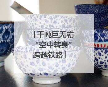 千吨巨无霸“空中转身”跨越铁路