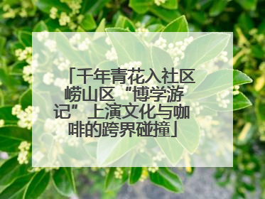 千年青花入社区 崂山区“博学游记”上演文化与咖啡的跨界碰撞