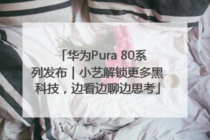 华为Pura 80系列发布｜小艺解锁更多黑科技，边看边聊边思考