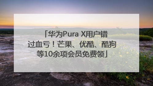 华为Pura X用户错过血亏！芒果、优酷、酷狗等10余项会员免费领