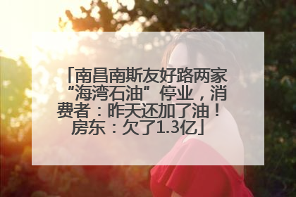 南昌南斯友好路两家“海湾石油”停业，消费者：昨天还加了油！房东：欠了1.3亿