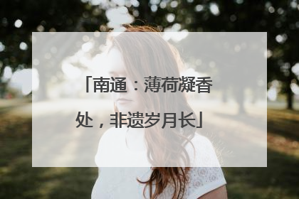 南通：薄荷凝香处，非遗岁月长