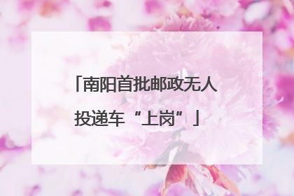 南阳首批邮政无人投递车“上岗”