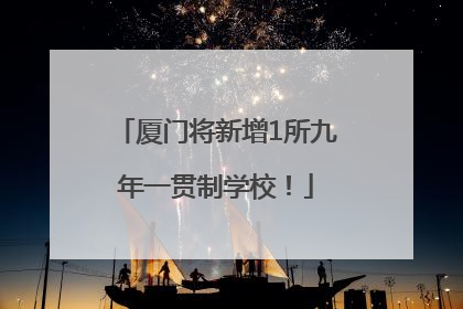 厦门将新增1所九年一贯制学校！