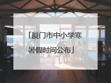 厦门市中小学寒暑假时间公布