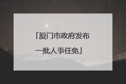 厦门市政府发布一批人事任免
