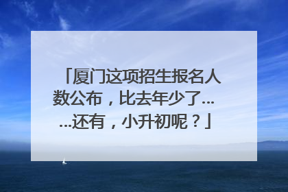 厦门这项招生报名人数公布，比去年少了……还有，小升初呢？