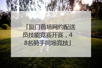 厦门首场网约配送员技能竞赛开赛，48名骑手同场竞技
