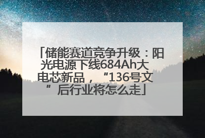 储能赛道竞争升级：阳光电源下线684Ah大电芯新品，“136号文”后行业将怎么走