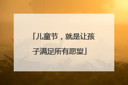儿童节，就是让孩子满足所有愿望