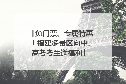 免门票、专属特惠！福建多景区向中、高考考生送福利
