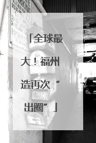 全球最大！福州造再次“出圈”