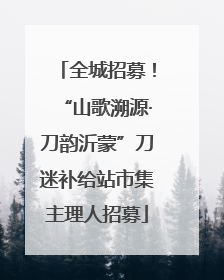全城招募！“山歌溯源·刀韵沂蒙”刀迷补给站市集主理人招募
