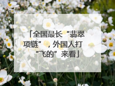 全国最长“翡翠项链”，外国人打“飞的”来看