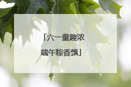 六一童趣浓 端午粽香飘