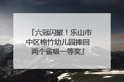 六冠闪耀！乐山市中区棉竹幼儿园捧回两个省级一等奖