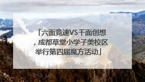 六面竞速VS千面创想，成都草堂小学子美校区举行第四届魔方活动