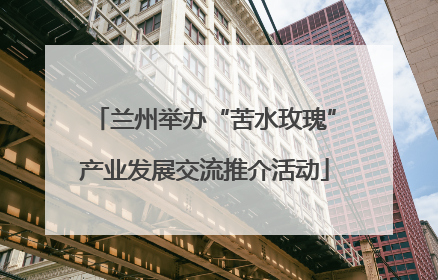 兰州举办“苦水玫瑰”产业发展交流推介活动