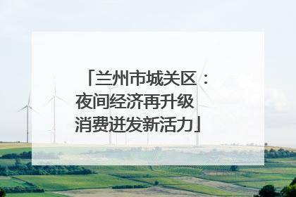 兰州市城关区：夜间经济再升级 消费迸发新活力
