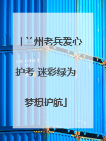 兰州老兵爱心护考 迷彩绿为梦想护航