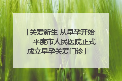 关爱新生 从早孕开始——平度市人民医院正式成立早孕关爱门诊