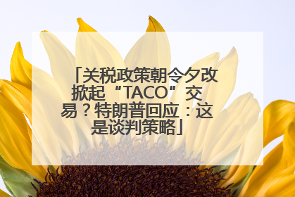 关税政策朝令夕改掀起“TACO”交易？特朗普回应：这是谈判策略