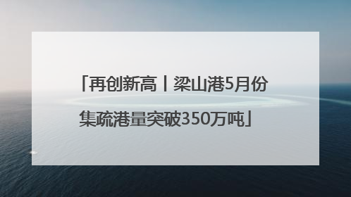 再创新高丨梁山港5月份集疏港量突破350万吨
