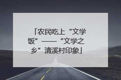 农民吃上“文学饭”——“文学之乡”清溪村印象