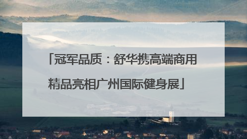 冠军品质：舒华携高端商用精品亮相广州国际健身展