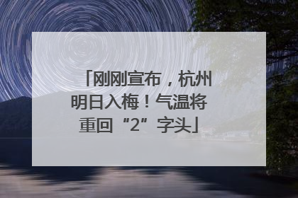 刚刚宣布，杭州明日入梅！气温将重回“2”字头