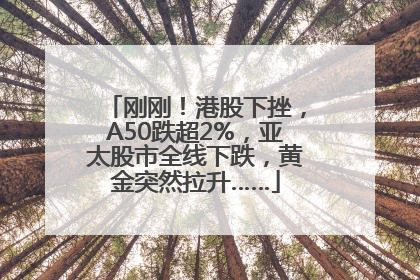 刚刚！港股下挫，A50跌超2%，亚太股市全线下跌，黄金突然拉升……
