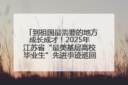 到祖国最需要的地方成长成才！2025年江苏省“最美基层高校毕业生”先进事迹巡回宣讲会在宁启动