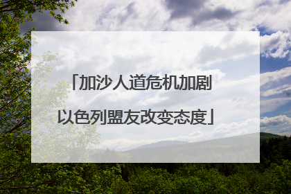 加沙人道危机加剧 以色列盟友改变态度