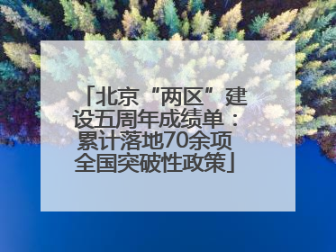 北京“两区”建设五周年成绩单：累计落地70余项全国突破性政策