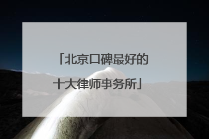 北京口碑最好的十大律师事务所