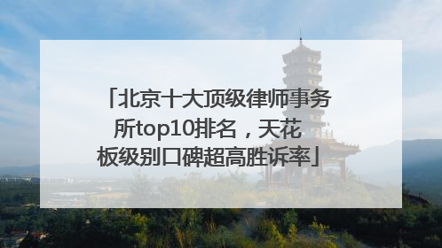 北京十大顶级律师事务所top10排名，天花板级别口碑超高胜诉率