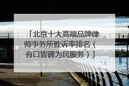 北京十大高端品牌律师事务所胜诉率排名（有口皆碑为民服务）