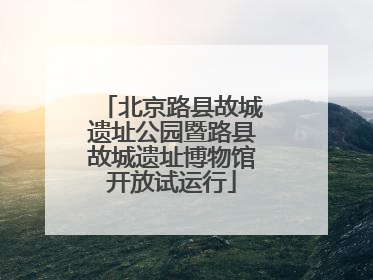 北京路县故城遗址公园暨路县故城遗址博物馆开放试运行