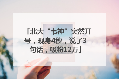 北大“韦神”突然开号，现身4秒，说了3句话，吸粉12万