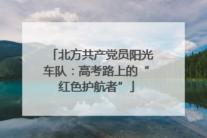 北方共产党员阳光车队：高考路上的“红色护航者”